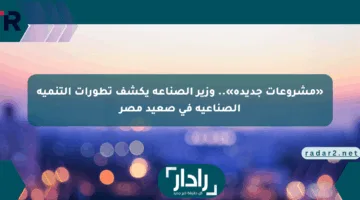 «مشروعات جديدة».. وزير الصناعة يكشف تطورات التنمية الصناعية في صعيد مصر